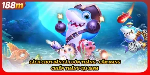 Cách Chơi Bắn Cá Luôn Thắng - Cẩm Nang Chiến Thắng Tại 188M