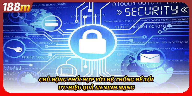 Chủ động phối hợp với hệ thống để tối ưu hiệu quả an ninh mạng