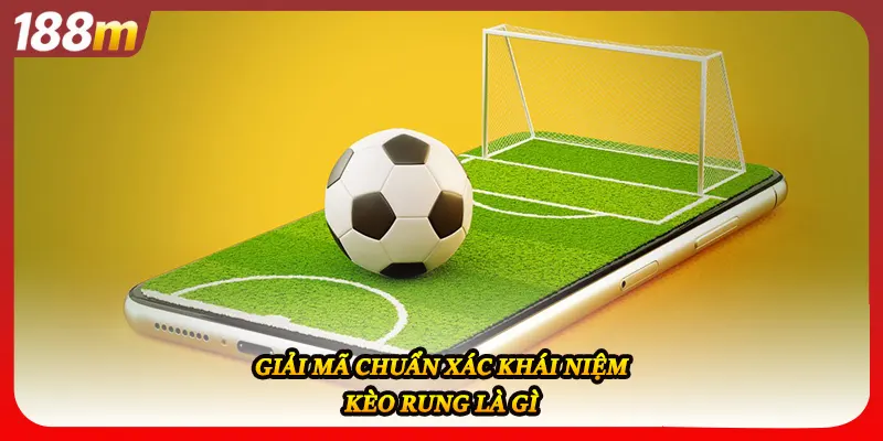 Giải mã chuẩn xác khái niệm kèo rung là gì