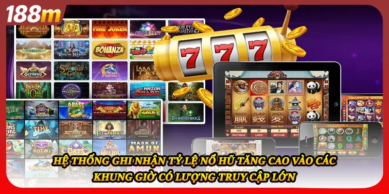Hệ thống ghi nhận tỷ lệ nổ hũ tăng cao vào các khung giờ có lượng truy cập lớn