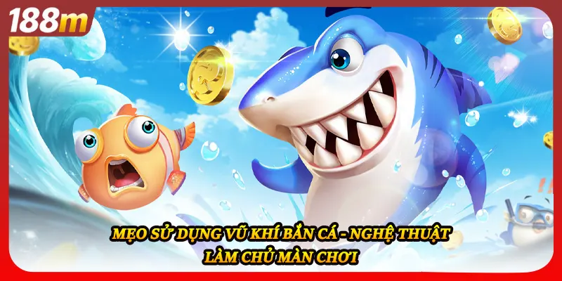 Mẹo Sử Dụng Vũ Khí Bắn Cá - Nghệ Thuật Làm Chủ Màn Chơi