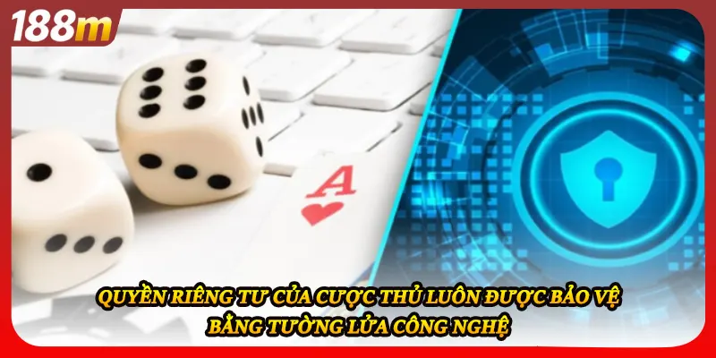 Quyền riêng tư của cược thủ luôn được bảo vệ bằng tường lửa công nghệ