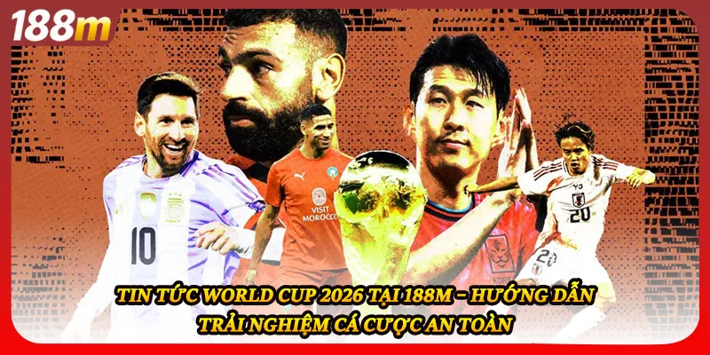 Tin tức world cup 2026 tại 188M – Hướng dẫn trải nghiệm cá cược an toàn